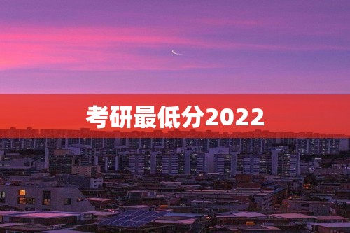 考研最低分2022