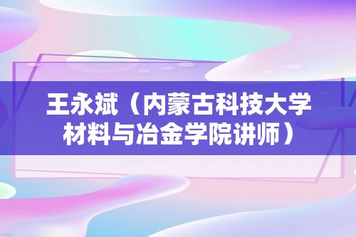 王永斌（内蒙古科技大学材料与冶金学院讲师）