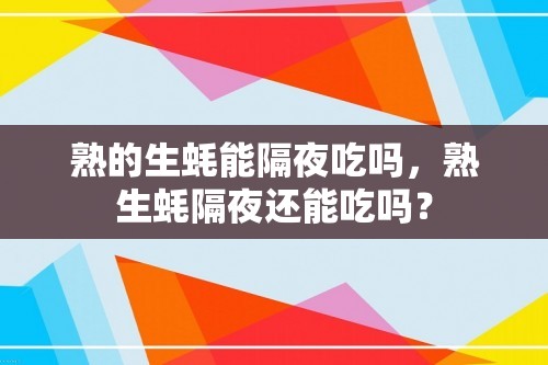 熟的生蚝能隔夜吃吗，熟生蚝隔夜还能吃吗？