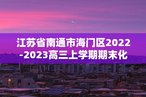 江苏省南通市海门区2022-2023高三上学期期末化学试题