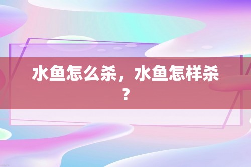 水鱼怎么杀，水鱼怎样杀?