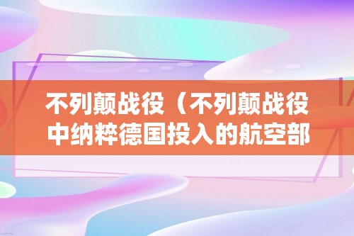 不列颠战役（不列颠战役中纳粹德国投入的航空部队有哪些）