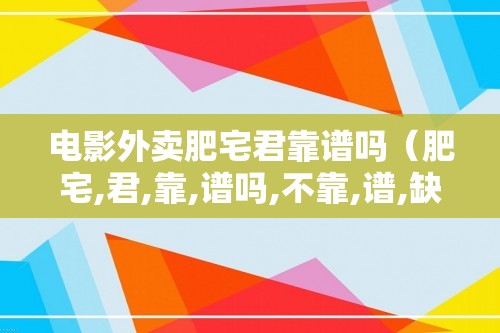 电影外卖肥宅君靠谱吗（肥宅,君,靠,谱吗,不靠,谱,缺少,靠,）