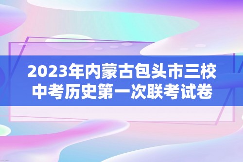 2023年内蒙古包头市三校中考历史第一次联考试卷（含解析）