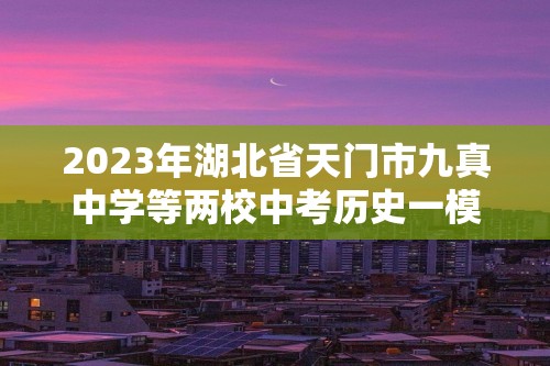 2023年湖北省天门市九真中学等两校中考历史一模试卷（含解析）