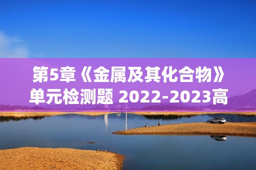 第5章《金属及其化合物》单元检测题 2022-2023高一下学期沪科版(2020)化学必修第二册