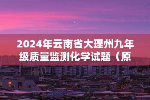 2024年云南省大理州九年级质量监测化学试题（原卷版+解析版）