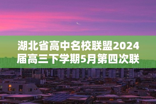 湖北省高中名校联盟2024届高三下学期5月第四次联合测评（三模）化学试题 （含解析）